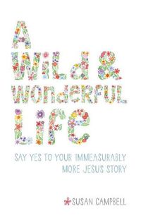 Cover image for A Wild & Wonderful Life: Say Yes To Your Immeasurably More Jesus Story