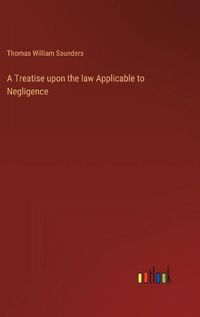 Cover image for A Treatise upon the law Applicable to Negligence