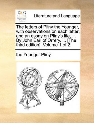 Cover image for The Letters of Pliny the Younger, with Observations on Each Letter; And an Essay on Pliny's Life, ... by John Earl of Orrery. ... [The Third Edition]. Volume 1 of 2