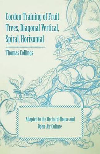 Cover image for Cordon Training of Fruit Trees, Diagonal Vertical, Spiral, Horizontal - Adapted to the Orchard-House and Open-Air Culture