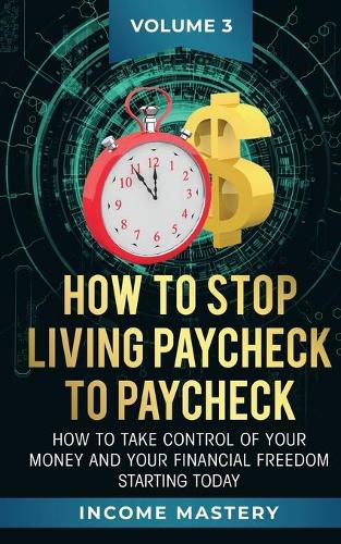 Cover image for How to Stop Living Paycheck to Paycheck: How to take control of your money and your financial freedom starting today Volume 3