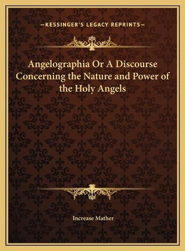 Angelographia or a Discourse Concerning the Nature and Power of the Holy Angels