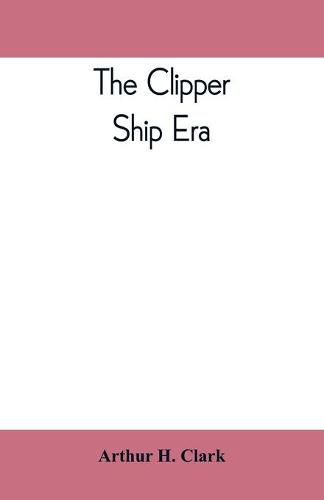 Cover image for The clipper ship era; an epitome of famous American and British clipper ships, their owners, builders, commanders, and crews, 1843-1869