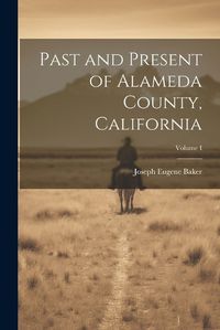 Cover image for Past and Present of Alameda County, California; Volume I