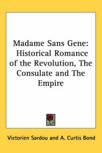 Cover image for Madame Sans Gene: Historical Romance of the Revolution, The Consulate and The Empire