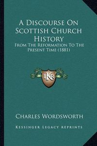 Cover image for A Discourse on Scottish Church History: From the Reformation to the Present Time (1881)