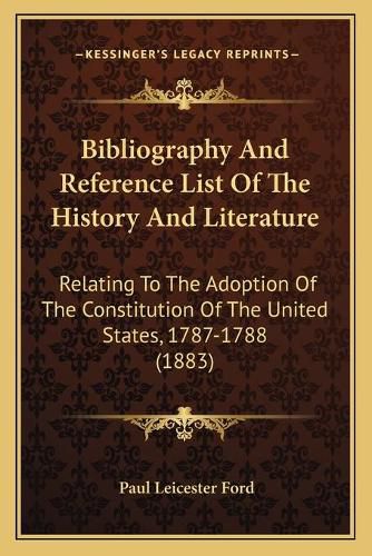 Cover image for Bibliography and Reference List of the History and Literature: Relating to the Adoption of the Constitution of the United States, 1787-1788 (1883)