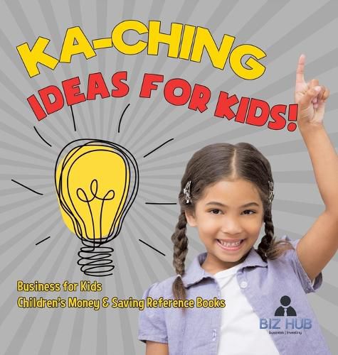 Ka-Ching Ideas for Kids! Business for Kids Children's Money & Saving Reference Books