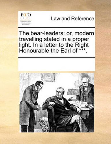 Cover image for The Bear-Leaders: Or, Modern Travelling Stated in a Proper Light. in a Letter to the Right Honourable the Earl of ***.