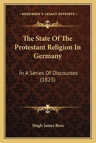 Cover image for The State of the Protestant Religion in Germany: In a Series of Discourses (1825)