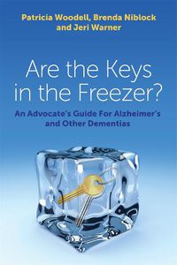 Cover image for Are the Keys in the Freezer?: An Advocate's Guide for Alzheimer's and Other Dementias