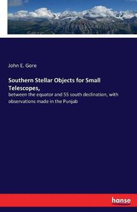 Cover image for Southern Stellar Objects for Small Telescopes,: between the equator and 55 south declination, with observations made in the Punjab