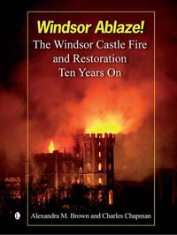 Cover image for Windsor Ablaze!: The Windsor Castle Fire and Restoration, Ten Years On