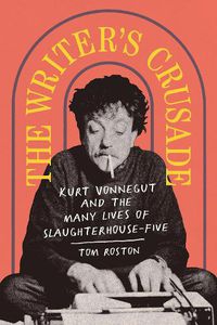 Cover image for The Writer's Crusade: Kurt Vonnegut and the Many Lives of Slaughterhouse-Five