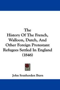 Cover image for The History of the French, Walloon, Dutch, and Other Foreign Protestant Refugees Settled in England (1846)