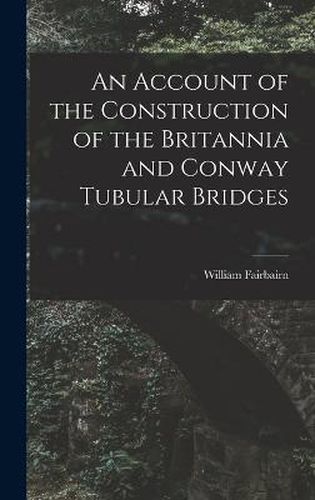 Cover image for An Account of the Construction of the Britannia and Conway Tubular Bridges