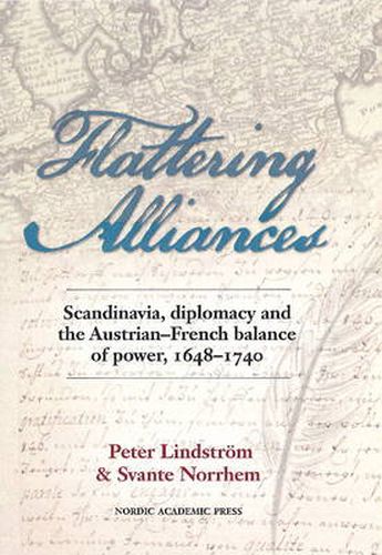 Cover image for Flattering Alliances: Scandinavia, Diplomacy & the Austrian-French Balance of Power, 1648-1740