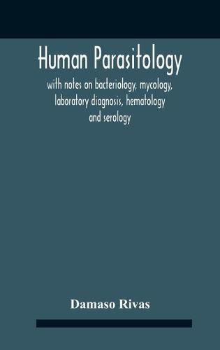 Cover image for Human Parasitology, With Notes On Bacteriology, Mycology, Laboratory Diagnosis, Hematology And Serology