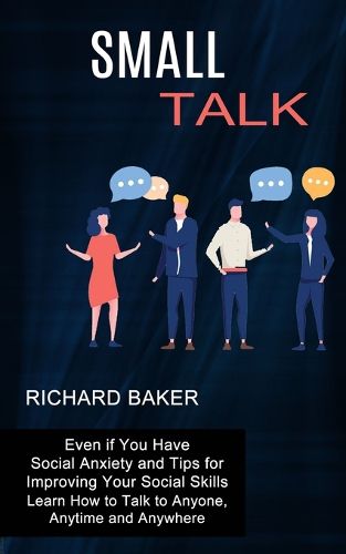 Cover image for Small Talk: Even if You Have Social Anxiety and Tips for Improving Your Social Skills (Learn How to Talk to Anyone, Anytime and Anywhere)