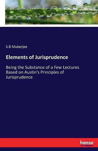 Cover image for Elements of Jurisprudence: Being the Substance of a Few Lectures Based on Austin's Principles of Jurisprudence