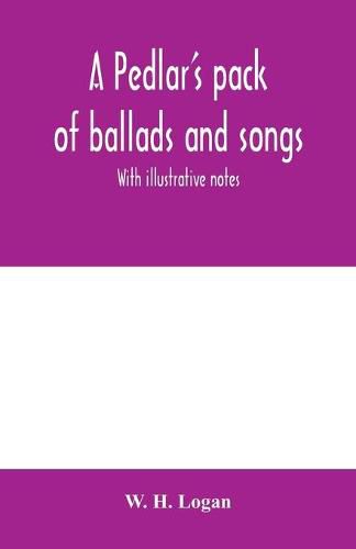 Cover image for A pedlar's pack of ballads and songs. With illustrative notes