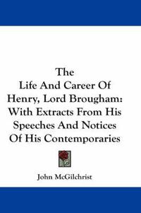 Cover image for The Life and Career of Henry, Lord Brougham: With Extracts from His Speeches and Notices of His Contemporaries