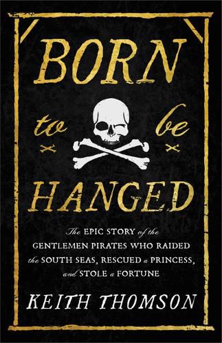 Cover image for Born to Be Hanged: The Epic Story of the Gentlemen Pirates Who Raided the South Seas, Rescued a Princess, and Stole a Fortune