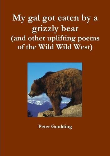 My Gal Got Eaten by a Grizzly Bear (and Other Uplifting Poems of the Wild Wild West)