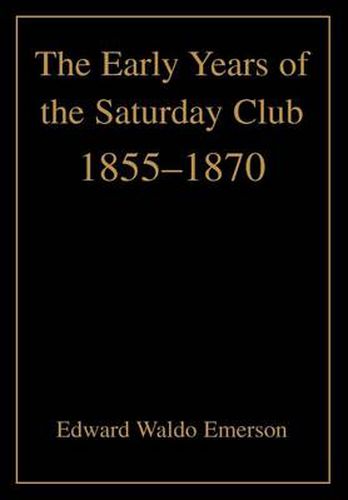 Cover image for The Early Years of the Saturday Club: 1855-1870