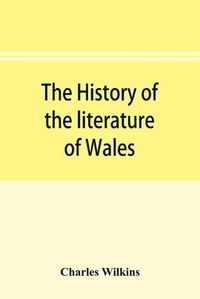 Cover image for The history of the literature of Wales, from the year 1300 to the year 1650