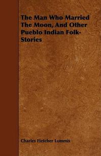 Cover image for The Man Who Married the Moon, and Other Pueblo Indian Folk-Stories