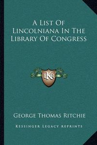 Cover image for A List of Lincolniana in the Library of Congress