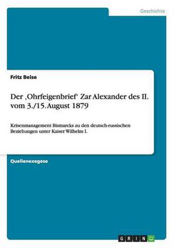 Cover image for Der 'Ohrfeigenbrief' Zar Alexander des II. vom 3./15. August 1879: Krisenmanagement Bismarcks zu den deutsch-russischen Beziehungen unter Kaiser Wilhelm I.