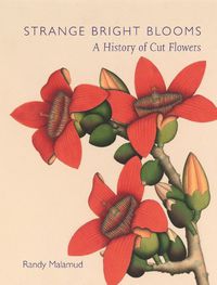 Cover image for Strange Bright Blooms: A History of Cut Flowers