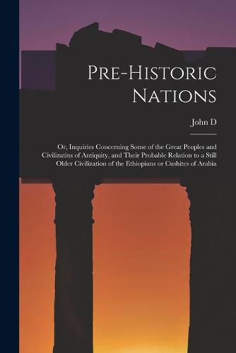 Pre-historic Nations; or, Inquiries Concerning Some of the Great Peoples and Civilizatins of Antiquity, and Their Probable Relation to a Still Older Civilization of the Ethiopians or Cushites of Arabia