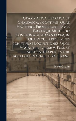 Cover image for Grammatica Hebraica Et Chaldaica, Ex Optimis, Quae Hactenus Prodierunt, Nova Facilique Methodo Concinnata, Ad Syntaxim, In Qua Peculiares Omnes Scripturae Loquutiones, Quos Vocant Idiotismos, Fuse Et Accurate Explicantur, Accedunt Varia Literaturam...
