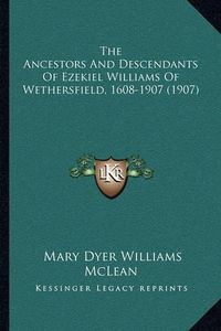 Cover image for The Ancestors and Descendants of Ezekiel Williams of Wethersfield, 1608-1907 (1907)