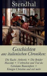 Cover image for Geschichten Aus Italienischen Chroniken: Die Rache Aribertis + Die Br der Massimi + Verbrechen Und Tod Des Girolamo Biancinfiore + K nigin Christine Und Viel Mehr (Vollst ndige Deutsche Ausgabe)