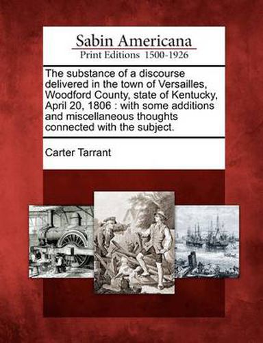 Cover image for The Substance of a Discourse Delivered in the Town of Versailles, Woodford County, State of Kentucky, April 20, 1806: With Some Additions and Miscellaneous Thoughts Connected with the Subject.