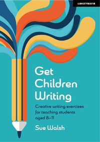 Cover image for Get Children Writing: Creative writing exercises for teaching students aged 8-11