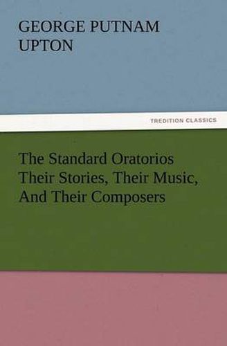 Cover image for The Standard Oratorios Their Stories, Their Music, And Their Composers