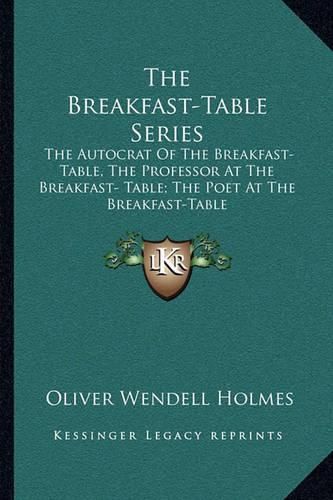 Cover image for The Breakfast-Table Series: The Autocrat of the Breakfast-Table, the Professor at the Breakfast- Table; The Poet at the Breakfast-Table