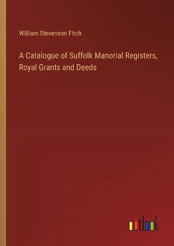 Cover image for A Catalogue of Suffolk Manorial Registers, Royal Grants and Deeds