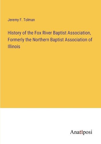 Cover image for History of the Fox River Baptist Association, Formerly the Northern Baptist Association of Illinois