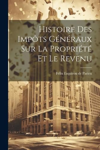 Histoire des Impots Generaux sur la Propriete et le Revenu