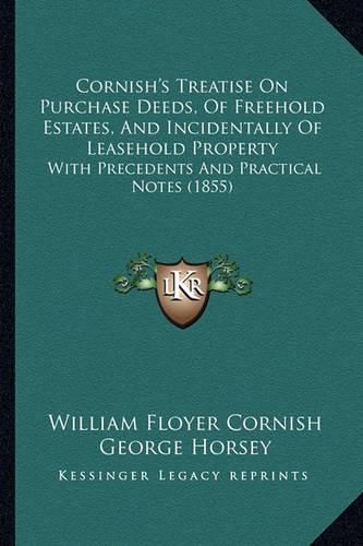 Cover image for Cornish's Treatise on Purchase Deeds, of Freehold Estates, and Incidentally of Leasehold Property: With Precedents and Practical Notes (1855)