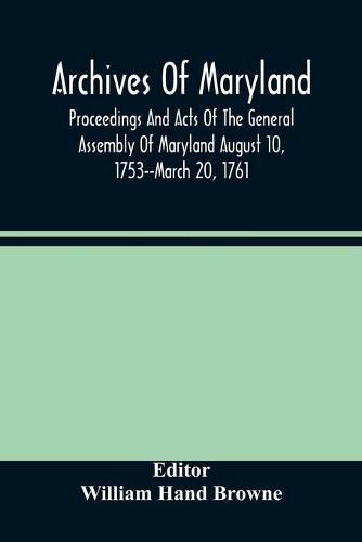 Archives Of Maryland; Proceedings And Acts Of The General Assembly Of Maryland August 10, 1753--March 20, 1761; Letters To Governor Horatio Sharpe 1754-1765