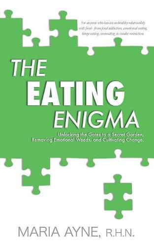 Cover image for The Eating Enigma: Unlocking the Gates to a Secret Garden, Removing Emotional Weeds, and Cultivating Change