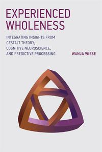 Cover image for Experienced Wholeness: Integrating Insights from Gestalt Theory, Cognitive Neuroscience, and Predictive Processing