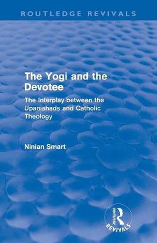 Cover image for The Yogi and the Devotee (Routledge Revivals): The Interplay Between the Upanishads and Catholic Theology